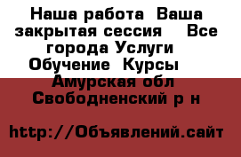 Наша работа- Ваша закрытая сессия! - Все города Услуги » Обучение. Курсы   . Амурская обл.,Свободненский р-н